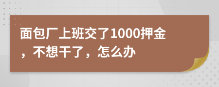 面包厂上班交了1000押金，不想干了，怎么办