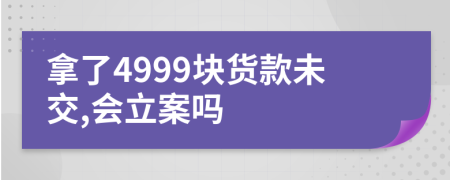 拿了4999块货款未交,会立案吗