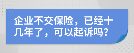 企业不交保险，已经十几年了，可以起诉吗？