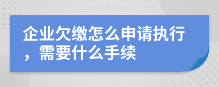 企业欠缴怎么申请执行，需要什么手续