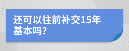 还可以往前补交15年基本吗？