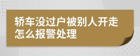 轿车没过户被别人开走怎么报警处理