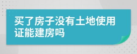 买了房子没有土地使用证能建房吗