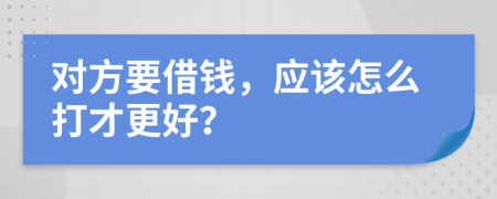 对方要借钱，应该怎么打才更好？