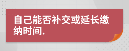 自己能否补交或延长缴纳时间.