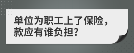 单位为职工上了保险，款应有谁负担?