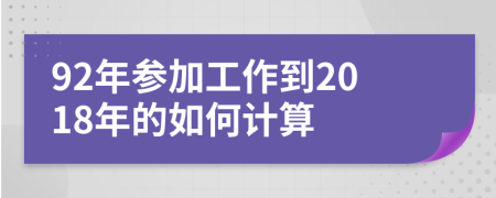 92年参加工作到2018年的如何计算