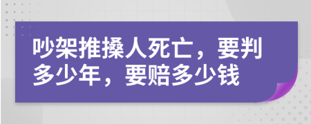 吵架推搡人死亡，要判多少年，要赔多少钱