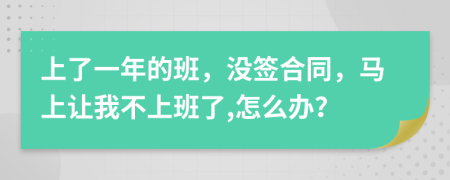 上了一年的班，没签合同，马上让我不上班了,怎么办？