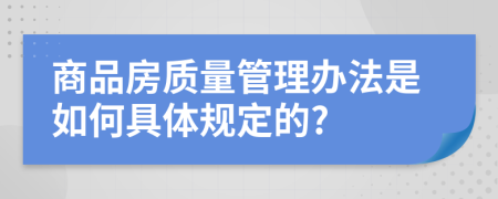 商品房质量管理办法是如何具体规定的?