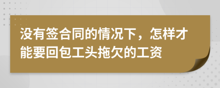 没有签合同的情况下，怎样才能要回包工头拖欠的工资