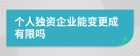 个人独资企业能变更成有限吗