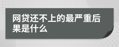 网贷还不上的最严重后果是什么