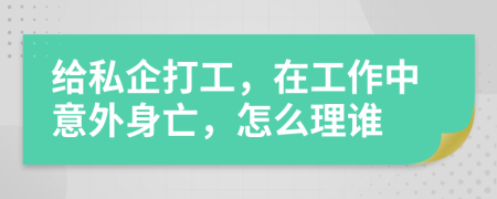 给私企打工，在工作中意外身亡，怎么理谁