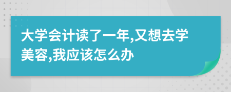 大学会计读了一年,又想去学美容,我应该怎么办