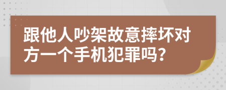 跟他人吵架故意摔坏对方一个手机犯罪吗？