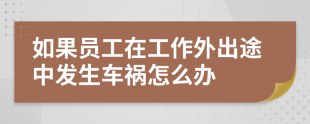 如果员工在工作外出途中发生车祸怎么办