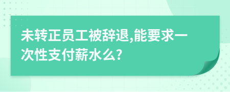 未转正员工被辞退,能要求一次性支付薪水么?