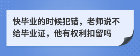 快毕业的时候犯错，老师说不给毕业证，他有权利扣留吗