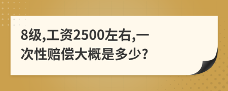 8级,工资2500左右,一次性赔偿大概是多少?