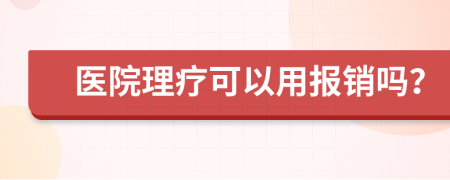 医院理疗可以用报销吗？