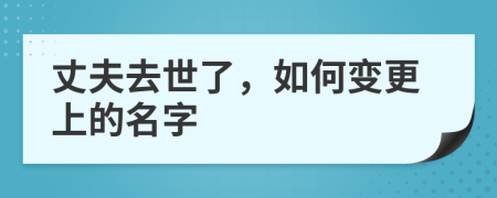 丈夫去世了，如何变更上的名字