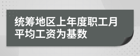 统筹地区上年度职工月平均工资为基数