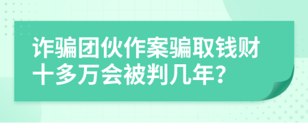 诈骗团伙作案骗取钱财十多万会被判几年？