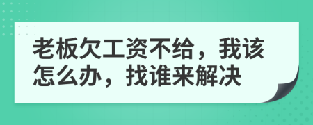 老板欠工资不给，我该怎么办，找谁来解决