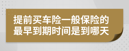 提前买车险一般保险的最早到期时间是到哪天