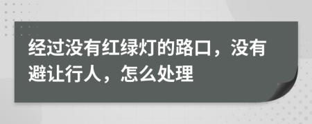经过没有红绿灯的路口，没有避让行人，怎么处理