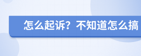 怎么起诉？不知道怎么搞