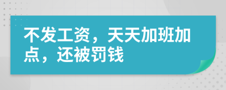 不发工资，天天加班加点，还被罚钱