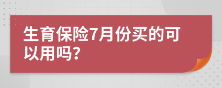 生育保险7月份买的可以用吗？