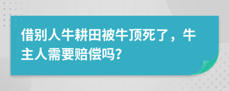 借别人牛耕田被牛顶死了，牛主人需要赔偿吗？