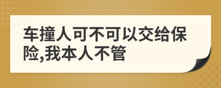 车撞人可不可以交给保险,我本人不管