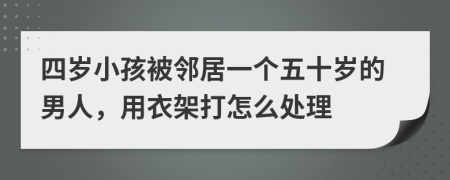 四岁小孩被邻居一个五十岁的男人，用衣架打怎么处理