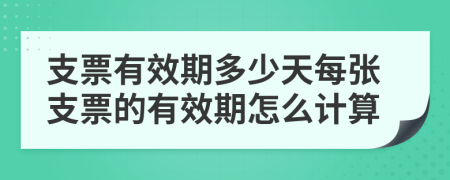 支票有效期多少天每张支票的有效期怎么计算