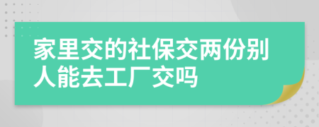 家里交的社保交两份别人能去工厂交吗