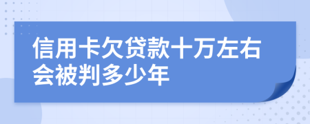 信用卡欠贷款十万左右会被判多少年