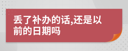 丢了补办的话,还是以前的日期吗