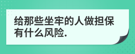 给那些坐牢的人做担保有什么风险.