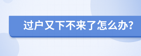 过户又下不来了怎么办？