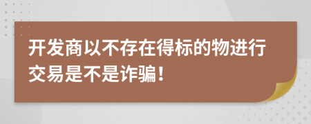 开发商以不存在得标的物进行交易是不是诈骗！