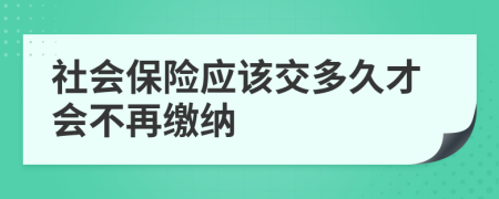 社会保险应该交多久才会不再缴纳