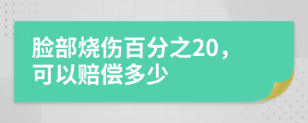 脸部烧伤百分之20，可以赔偿多少