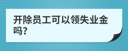 开除员工可以领失业金吗？