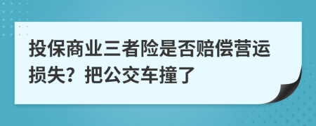 投保商业三者险是否赔偿营运损失？把公交车撞了