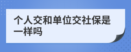 个人交和单位交社保是一样吗