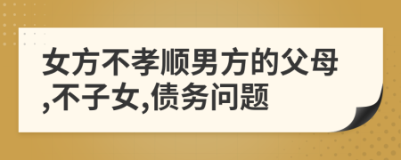 女方不孝顺男方的父母,不子女,债务问题